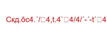 Скд.c4./4,t.4`4/4/--t`4,tb`c4//`4-t-4-t.-t/t/4-4.cM4a,-t`-